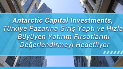 Antarctic Capital Investments, Türkiye Pazarına Giriş Yaptı ve Hızla Büyüyen Yatırım Fırsatlarını Değerlendirmeyi Hedefliyor