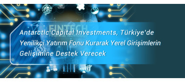 Antarctic Capital Investments, Türkiye’de Yenilikçi Yatırım Fonu Kurarak Yerel Girişimlerin    Gelişimine Destek Verecek