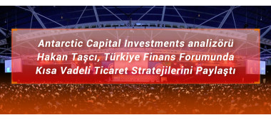 Antarctic Capital Investment analizörü Hakan Taşcı, Türkiye Finans Forumunda Kısa Vadeli  Ticaret Stratejilerini Paylaştı